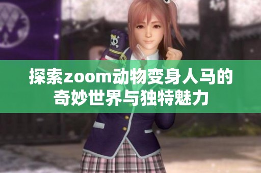 探索zoom动物变身人马的奇妙世界与独特魅力