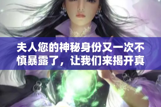 夫人您的神秘身份又一次不慎暴露了，让我们来揭开真相吧