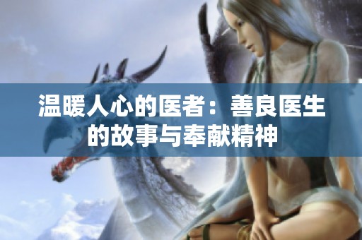 温暖人心的医者：善良医生的故事与奉献精神