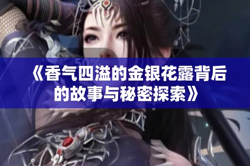 《香气四溢的金银花露背后的故事与秘密探索》