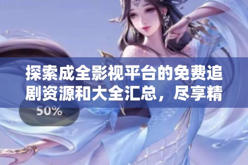 探索成全影视平台的免费追剧资源和大全汇总，尽享精彩影视剧体验