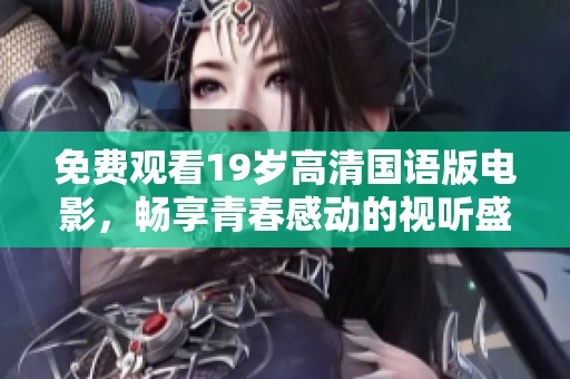 免费观看19岁高清国语版电影，畅享青春感动的视听盛宴