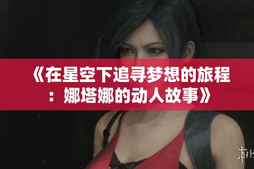 《在星空下追寻梦想的旅程：娜塔娜的动人故事》