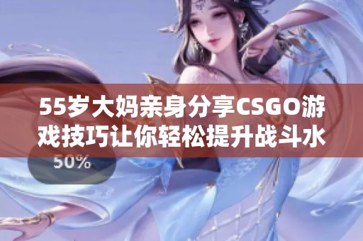 55岁大妈亲身分享CSGO游戏技巧让你轻松提升战斗水平
