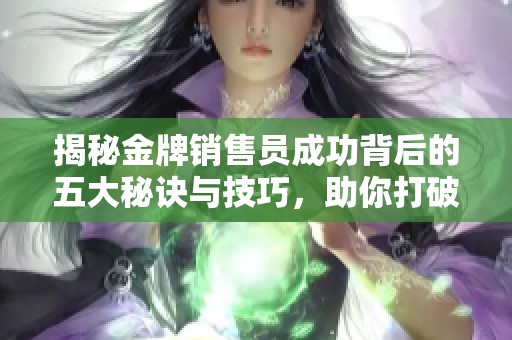 揭秘金牌销售员成功背后的五大秘诀与技巧，助你打破销售瓶颈