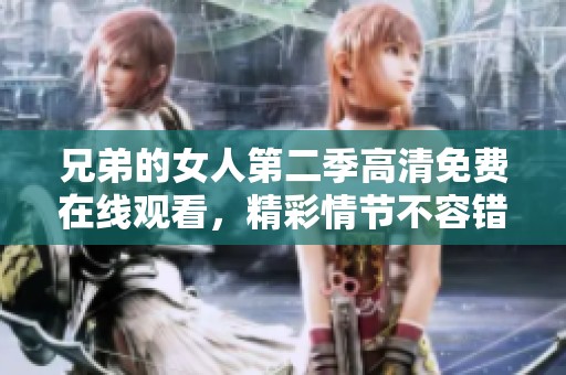 兄弟的女人第二季高清免费在线观看，精彩情节不容错过