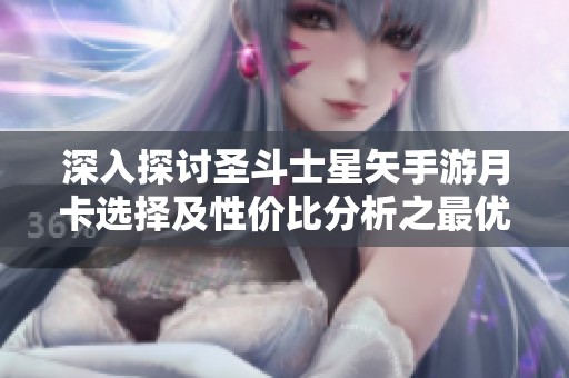 深入探讨圣斗士星矢手游月卡选择及性价比分析之最优方案