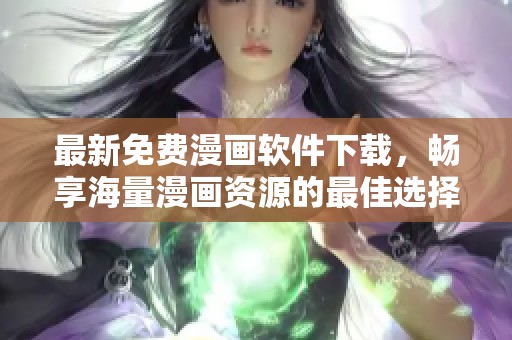 最新免费漫画软件下载，畅享海量漫画资源的最佳选择！