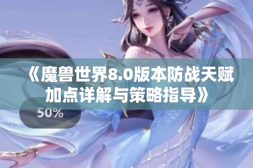 《魔兽世界8.0版本防战天赋加点详解与策略指导》
