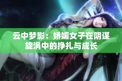 云中梦影：娇媚女子在阴谋旋涡中的挣扎与成长