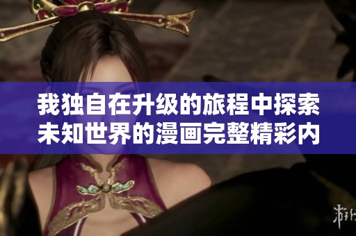 我独自在升级的旅程中探索未知世界的漫画完整精彩内容