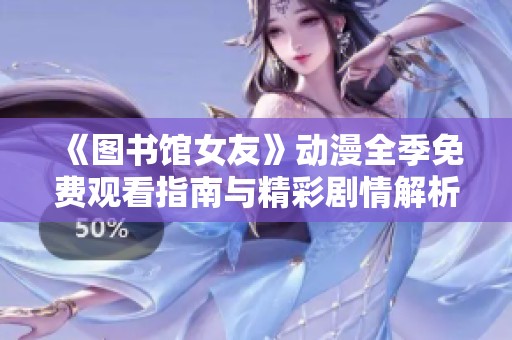 《图书馆女友》动漫全季免费观看指南与精彩剧情解析