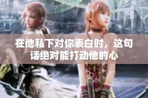在他私下对你表白时，这句话绝对能打动他的心