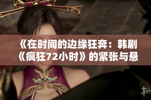 《在时间的边缘狂奔：韩剧《疯狂72小时》的紧张与悬疑之旅》