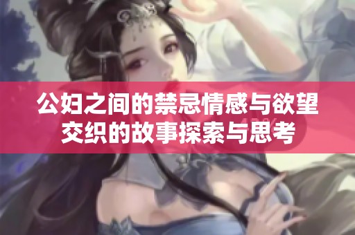 公妇之间的禁忌情感与欲望交织的故事探索与思考