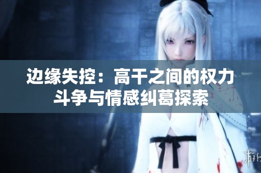 边缘失控：高干之间的权力斗争与情感纠葛探索