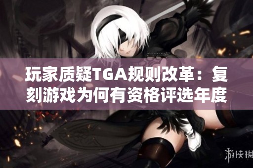玩家质疑TGA规则改革：复刻游戏为何有资格评选年度佳作？
