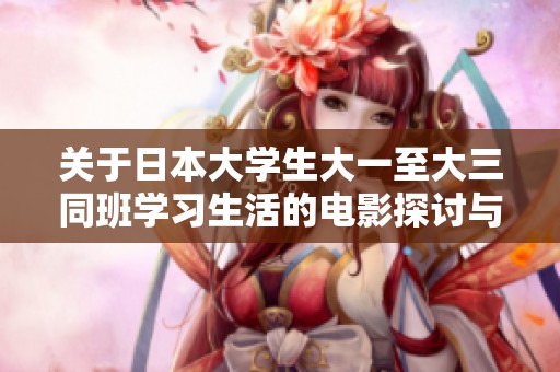 关于日本大学生大一至大三同班学习生活的电影探讨与感悟