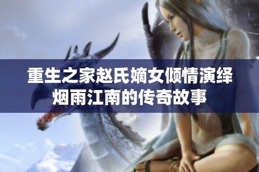重生之家赵氏嫡女倾情演绎烟雨江南的传奇故事