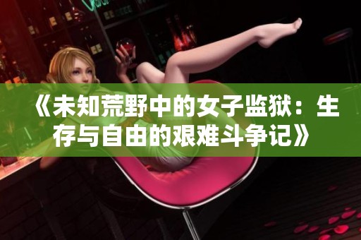 《未知荒野中的女子监狱：生存与自由的艰难斗争记》