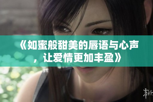 《如蜜般甜美的唇语与心声，让爱情更加丰盈》