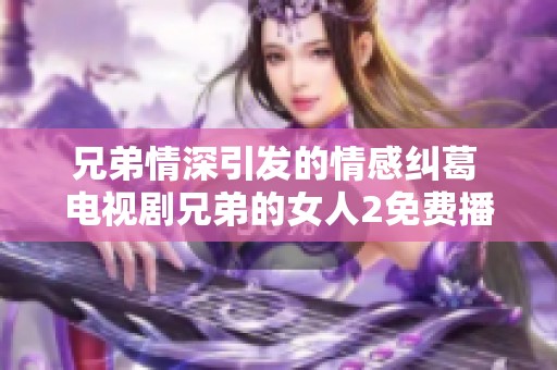 兄弟情深引发的情感纠葛 电视剧兄弟的女人2免费播放版