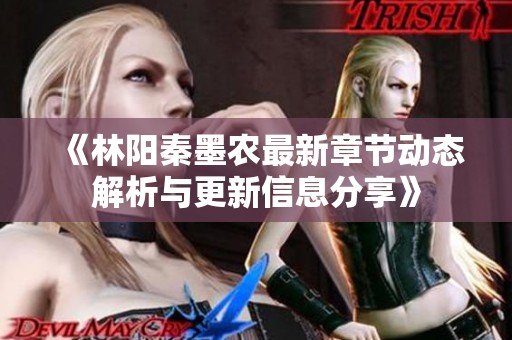 《林阳秦墨农最新章节动态解析与更新信息分享》