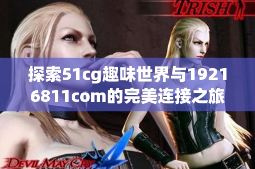 探索51cg趣味世界与19216811com的完美连接之旅