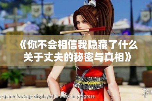 《你不会相信我隐藏了什么 关于丈夫的秘密与真相》