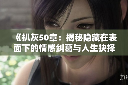 《扒灰50章：揭秘隐藏在表面下的情感纠葛与人生抉择》