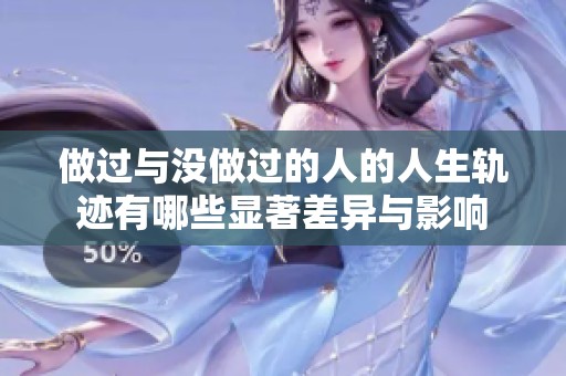 做过与没做过的人的人生轨迹有哪些显著差异与影响