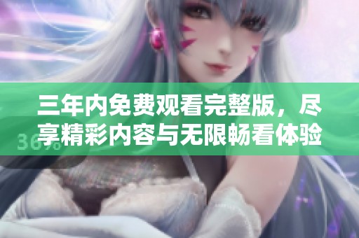 三年内免费观看完整版，尽享精彩内容与无限畅看体验