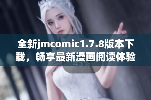 全新jmcomic1.7.8版本下载，畅享最新漫画阅读体验，尽在此处！