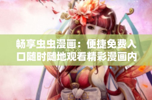 畅享虫虫漫画：便捷免费入口随时随地观看精彩漫画内容