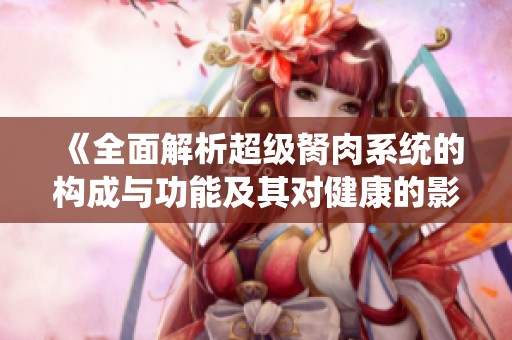 《全面解析超级胬肉系统的构成与功能及其对健康的影响》