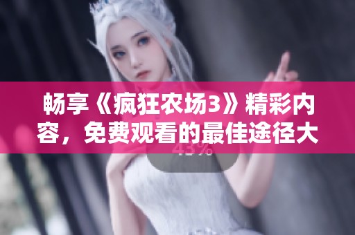 畅享《疯狂农场3》精彩内容，免费观看的最佳途径大揭秘