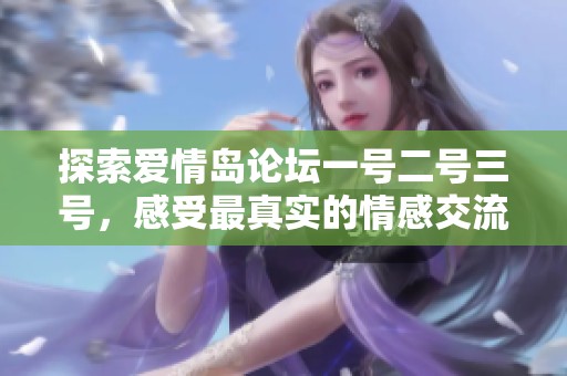 探索爱情岛论坛一号二号三号，感受最真实的情感交流与分享平台