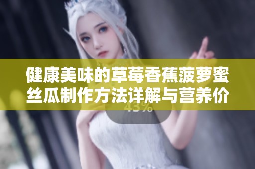 健康美味的草莓香蕉菠萝蜜丝瓜制作方法详解与营养价值分享