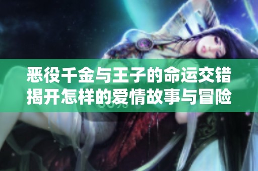 恶役千金与王子的命运交错揭开怎样的爱情故事与冒险旅程