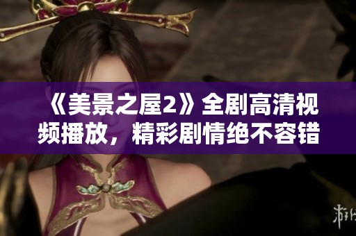 《美景之屋2》全剧高清视频播放，精彩剧情绝不容错过