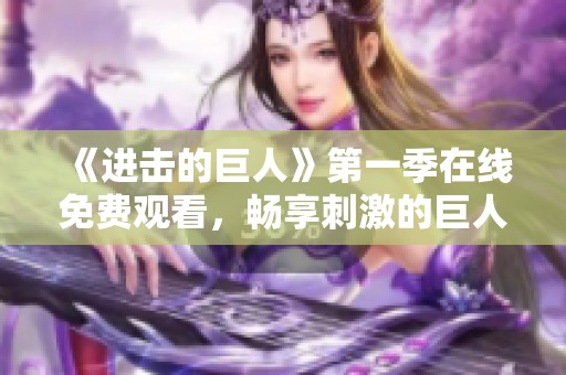 《进击的巨人》第一季在线免费观看，畅享刺激的巨人战斗之旅