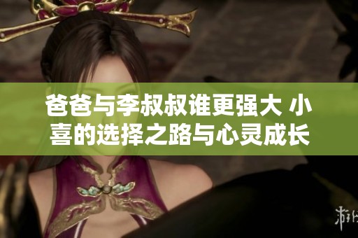 爸爸与李叔叔谁更强大 小喜的选择之路与心灵成长