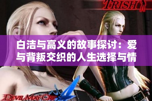白洁与高义的故事探讨：爱与背叛交织的人生选择与情感纠葛