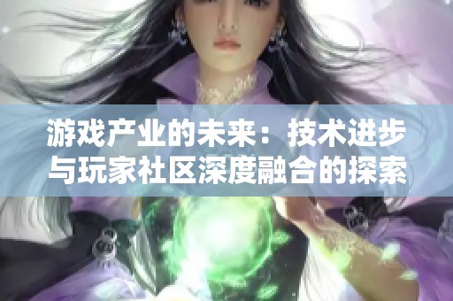 游戏产业的未来：技术进步与玩家社区深度融合的探索轨迹