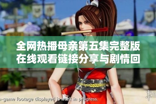 全网热播母亲第五集完整版在线观看链接分享与剧情回顾