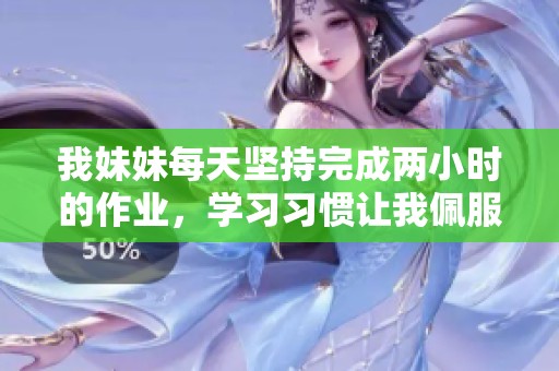 我妹妹每天坚持完成两小时的作业，学习习惯让我佩服不已