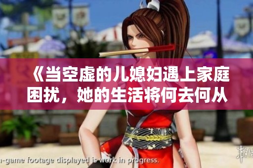 《当空虚的儿媳妇遇上家庭困扰，她的生活将何去何从》