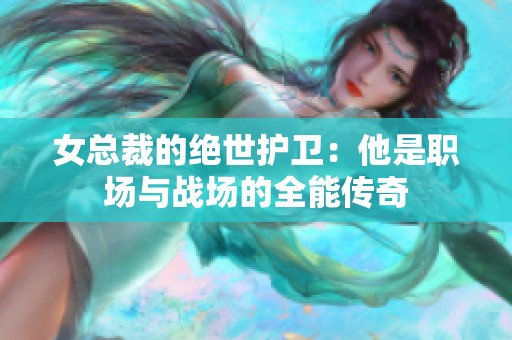 女总裁的绝世护卫：他是职场与战场的全能传奇