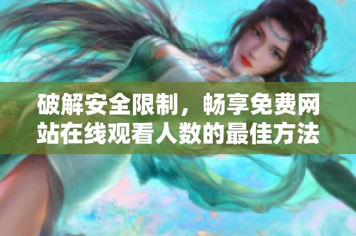 破解安全限制，畅享免费网站在线观看人数的最佳方法分享