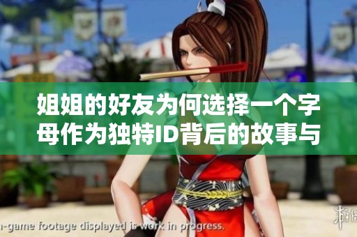 姐姐的好友为何选择一个字母作为独特ID背后的故事与意义